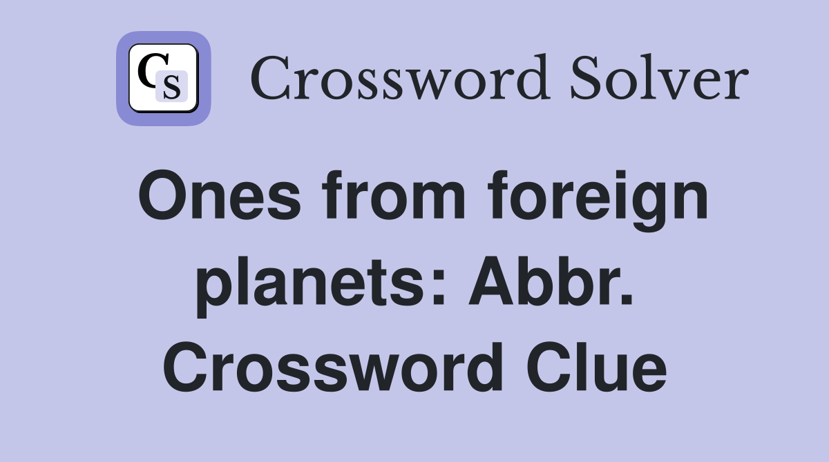 Ones from foreign planets: Abbr. Crossword Clue