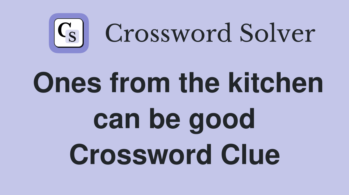 Ones from the kitchen can be good Crossword Clue