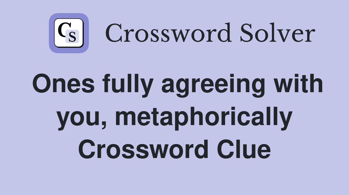 Ones fully agreeing with you, metaphorically Crossword Clue