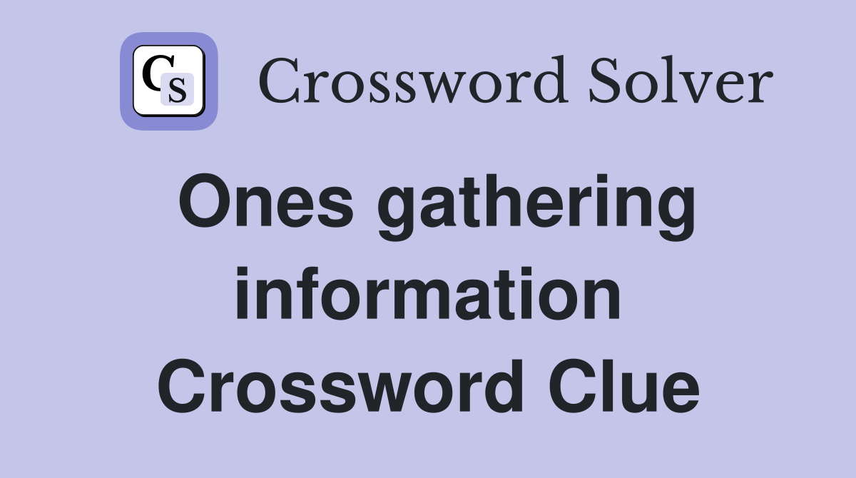 Ones gathering information Crossword Clue
