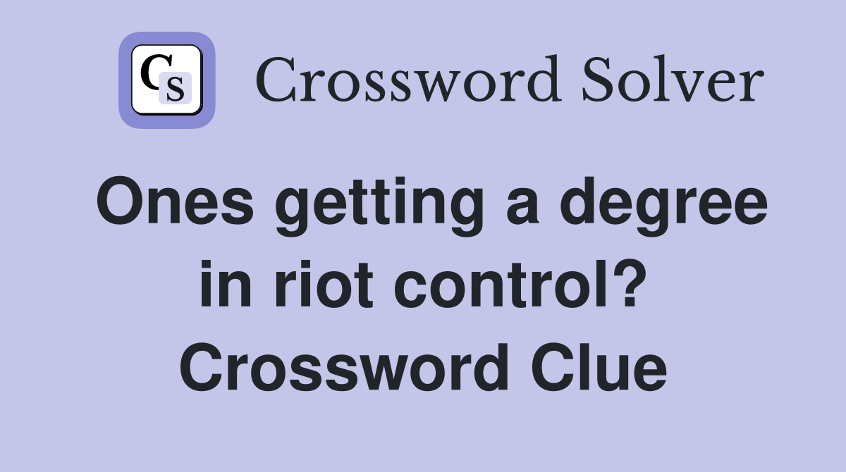 Ones getting a degree in riot control? Crossword Clue