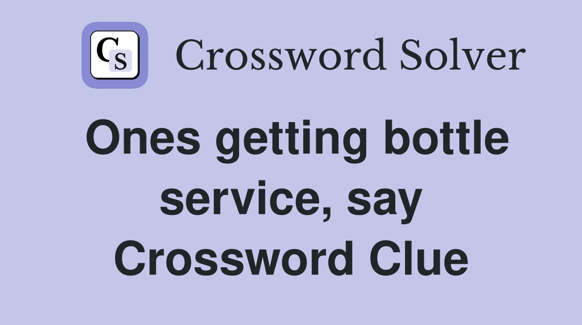 Ones getting bottle service, say Crossword Clue