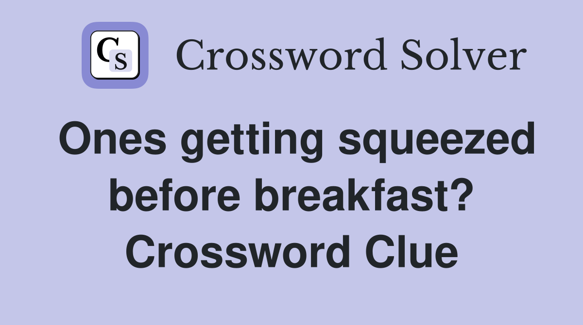 Ones getting squeezed before breakfast? Crossword Clue