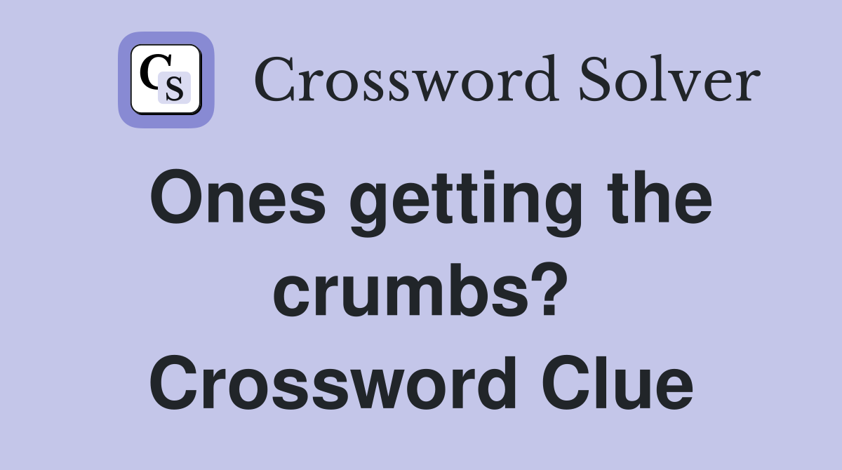 Ones getting the crumbs? Crossword Clue