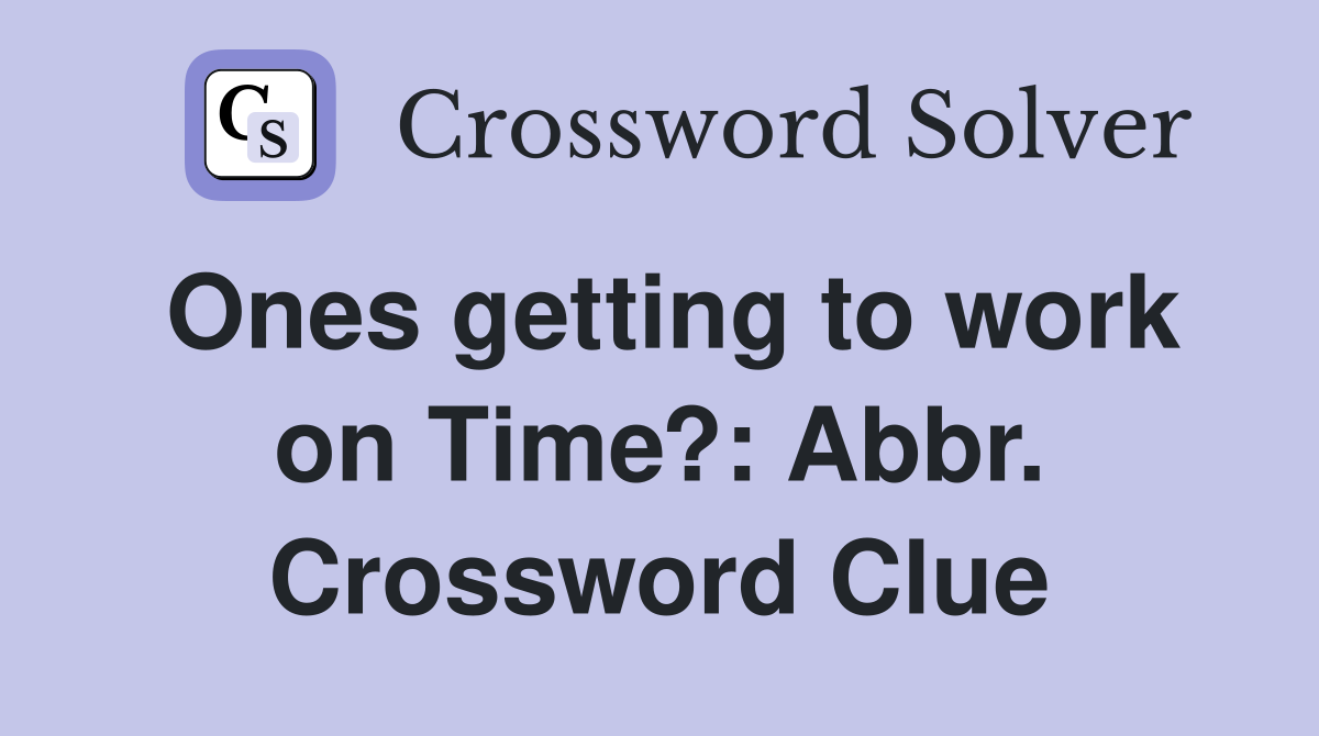 Ones getting to work on Time?: Abbr. Crossword Clue