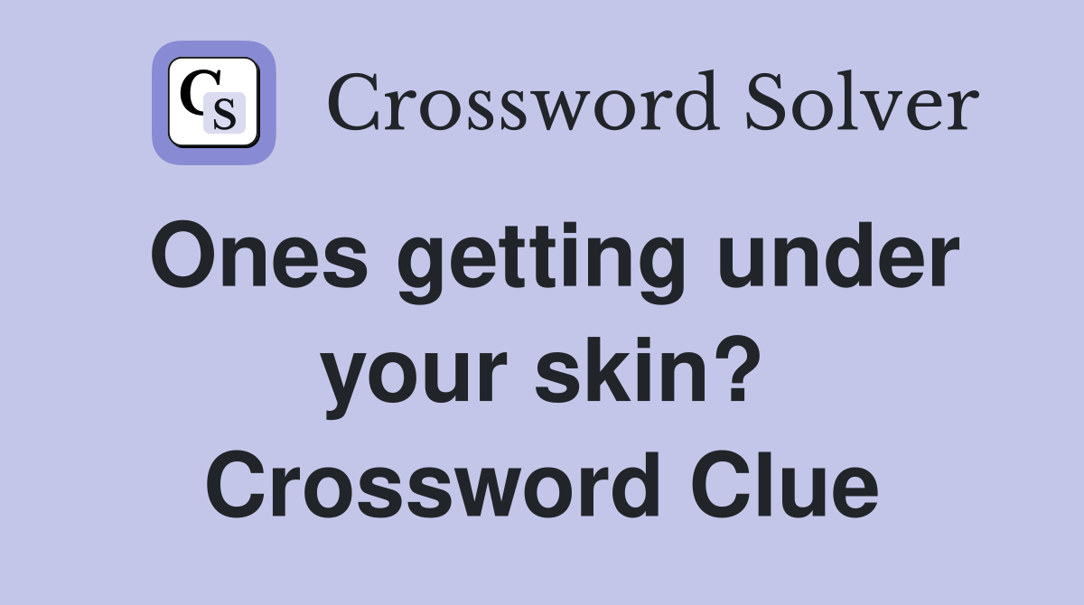Ones getting under your skin? Crossword Clue