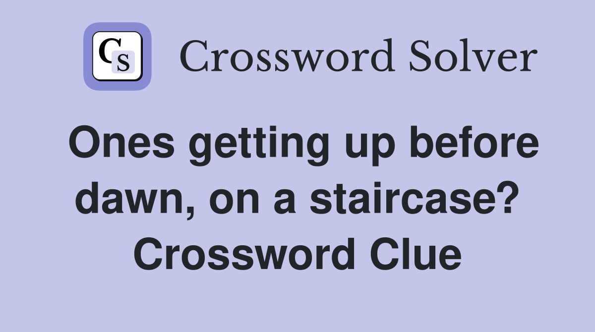Ones getting up before dawn, on a staircase? Crossword Clue