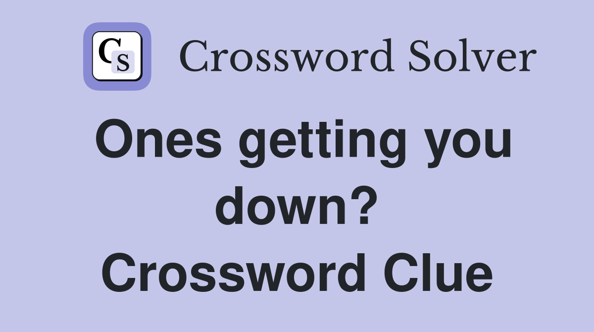 Ones getting you down? Crossword Clue