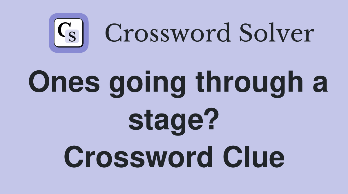 Ones going through a stage? Crossword Clue