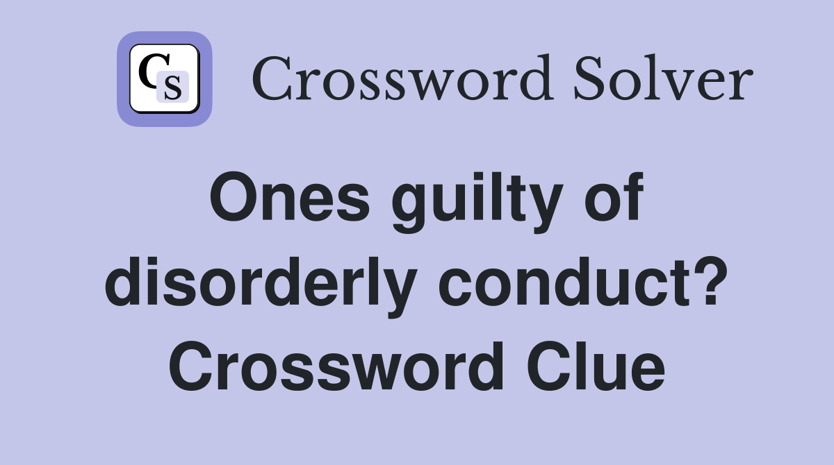 Ones guilty of disorderly conduct? Crossword Clue