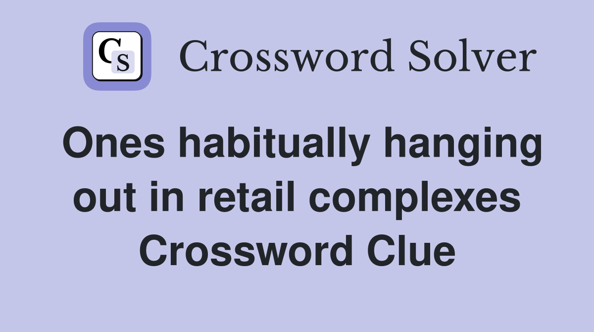 Ones habitually hanging out in retail complexes Crossword Clue