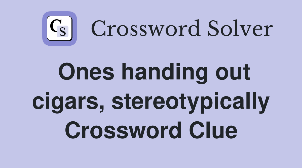 Ones handing out cigars, stereotypically Crossword Clue