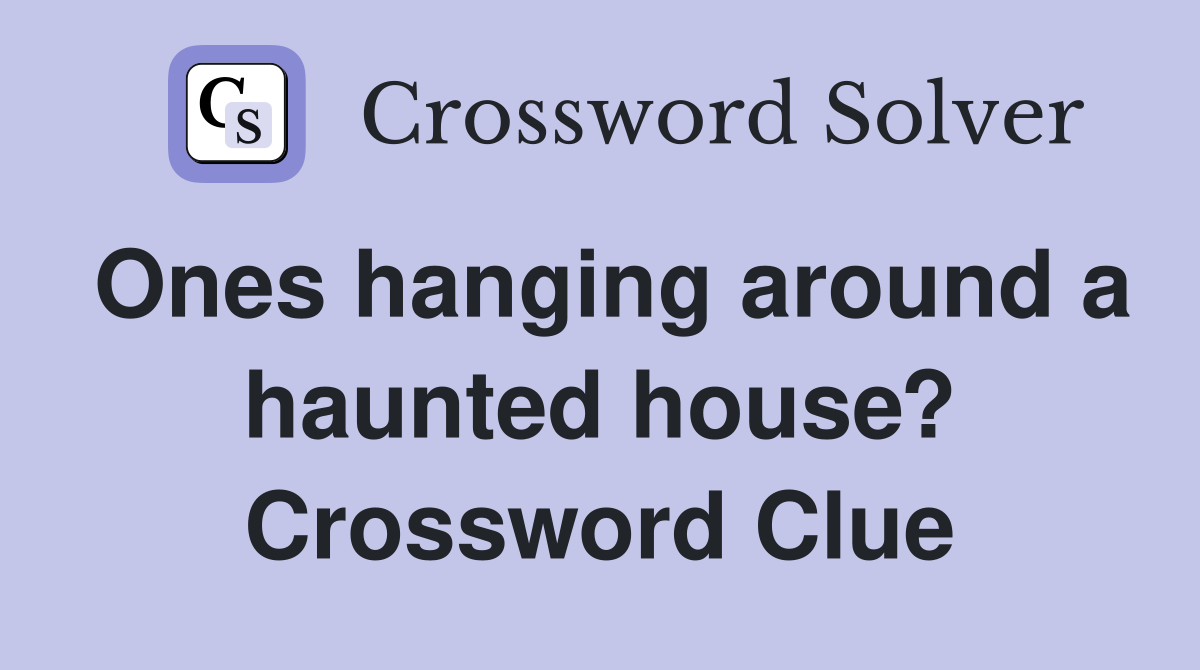 Ones hanging around a haunted house? Crossword Clue