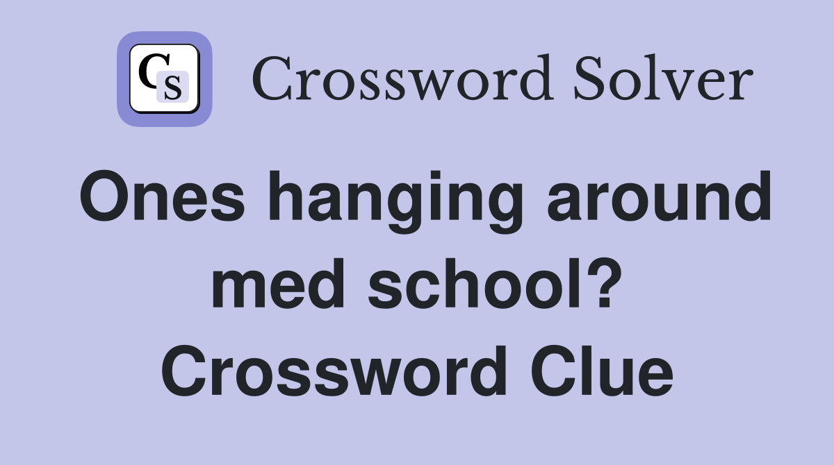 Ones hanging around med school? Crossword Clue