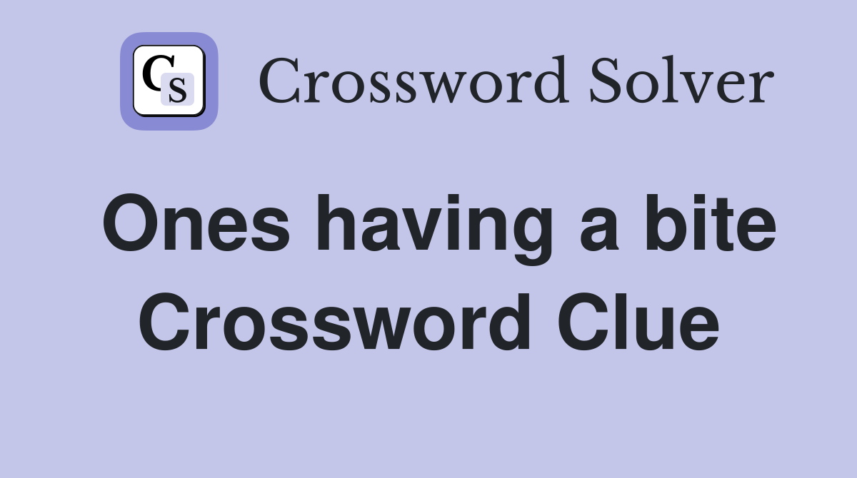 Ones having a bite Crossword Clue