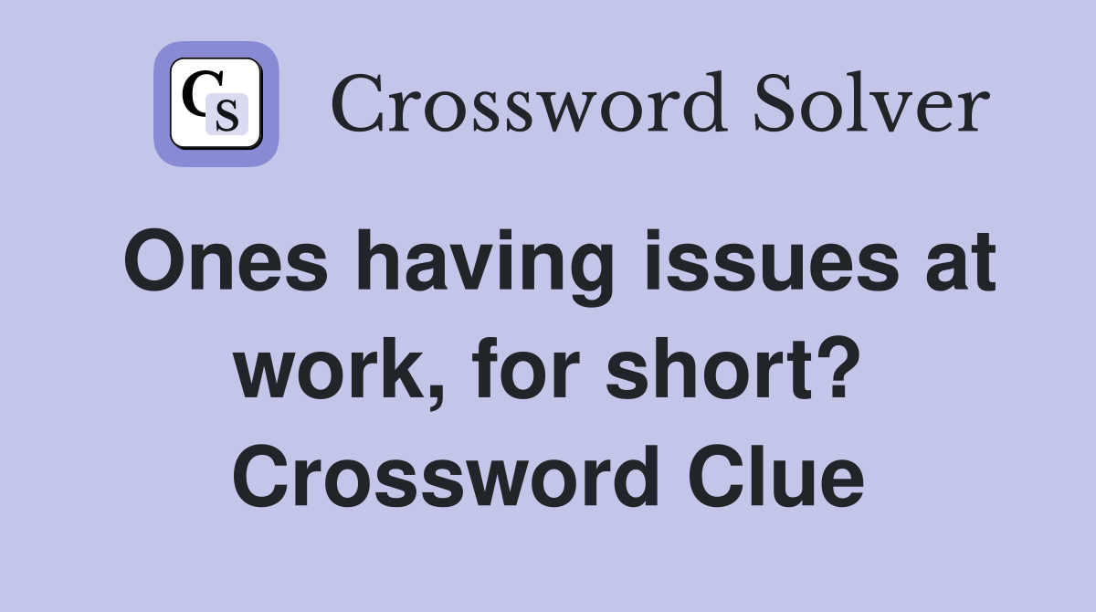 Ones having issues at work, for short? Crossword Clue