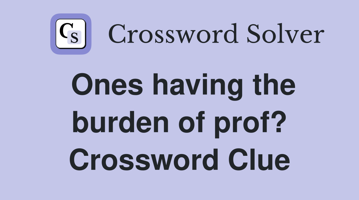 Ones having the burden of prof? Crossword Clue