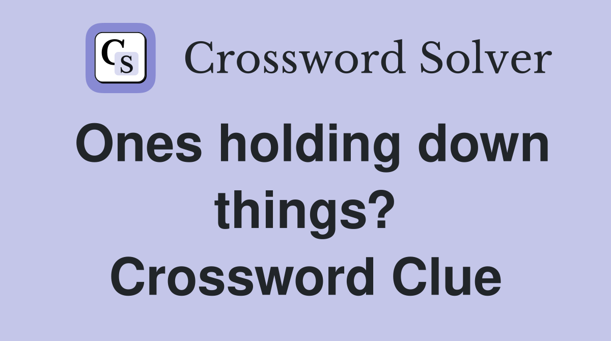 Ones holding down things? Crossword Clue