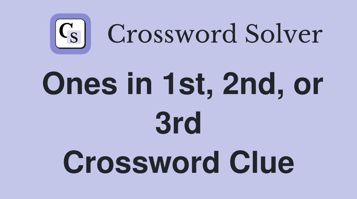 Ones in 1st, 2nd, or 3rd Crossword Clue