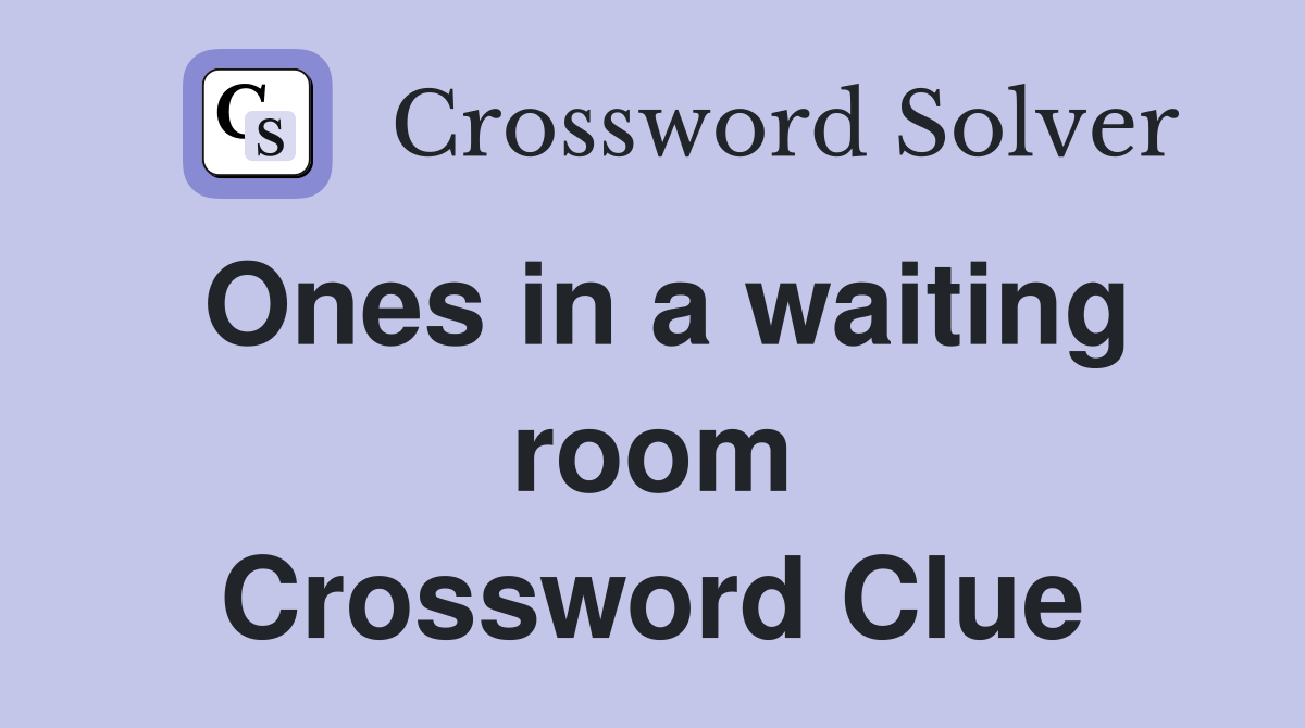 Ones in a waiting room Crossword Clue