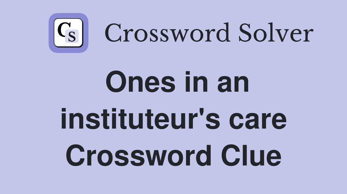 Ones in an instituteur's care Crossword Clue