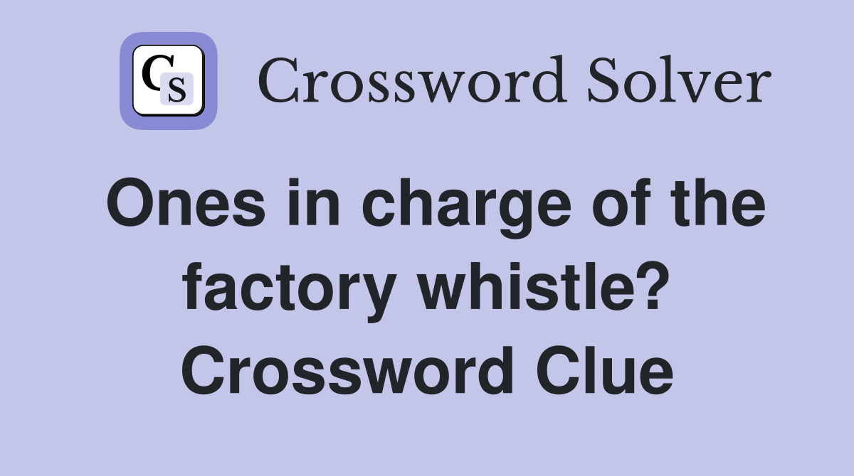 Ones in charge of the factory whistle? Crossword Clue