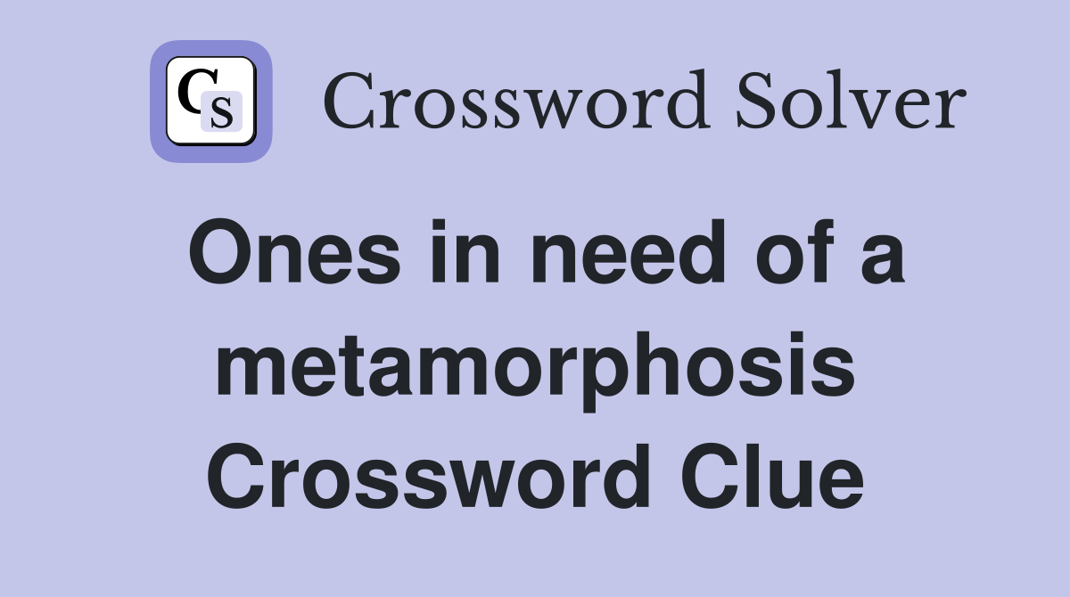 Ones in need of a metamorphosis Crossword Clue