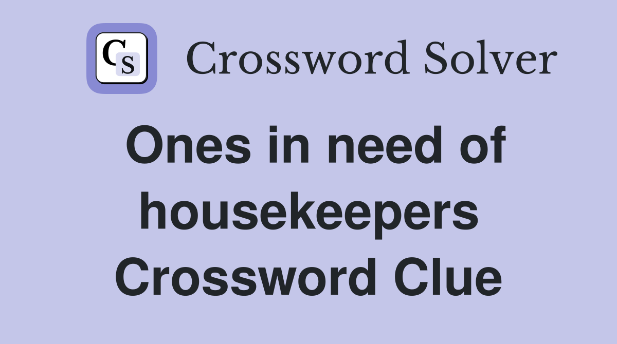 Ones in need of housekeepers Crossword Clue
