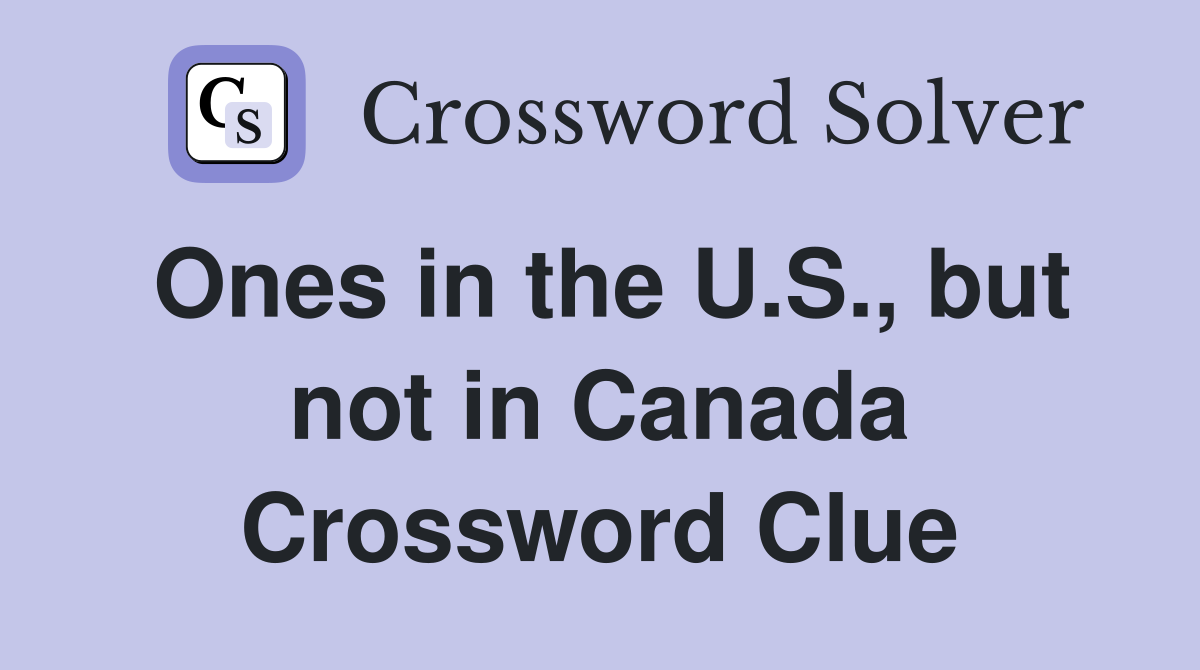 Ones in the U.S., but not in Canada Crossword Clue