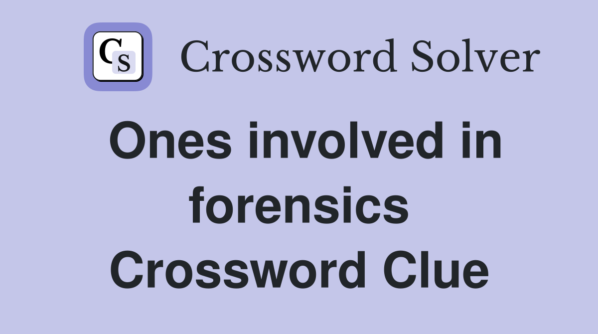 Ones involved in forensics Crossword Clue