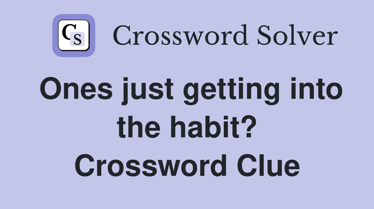 Ones just getting into the habit? Crossword Clue