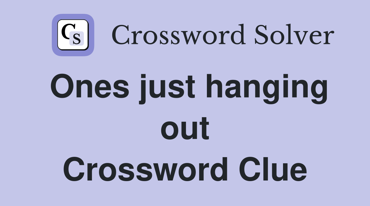Ones just hanging out Crossword Clue