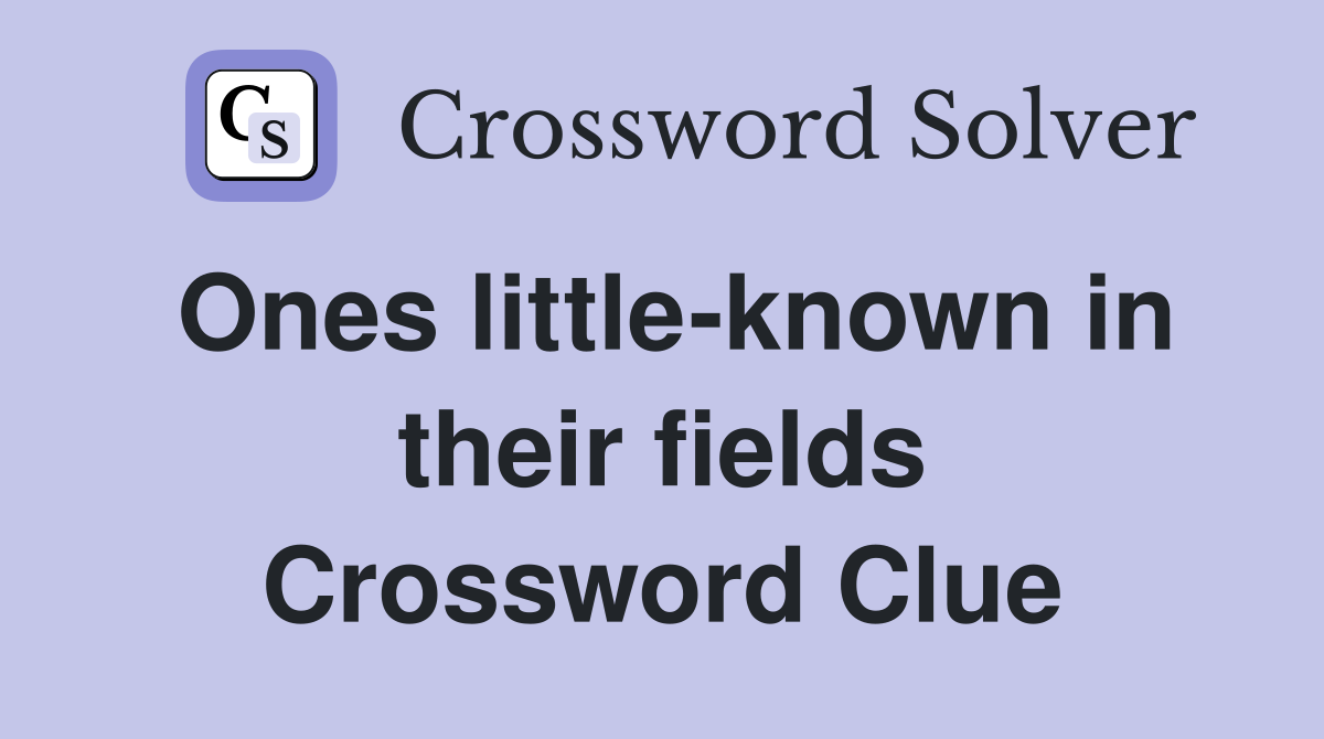 Ones little-known in their fields Crossword Clue