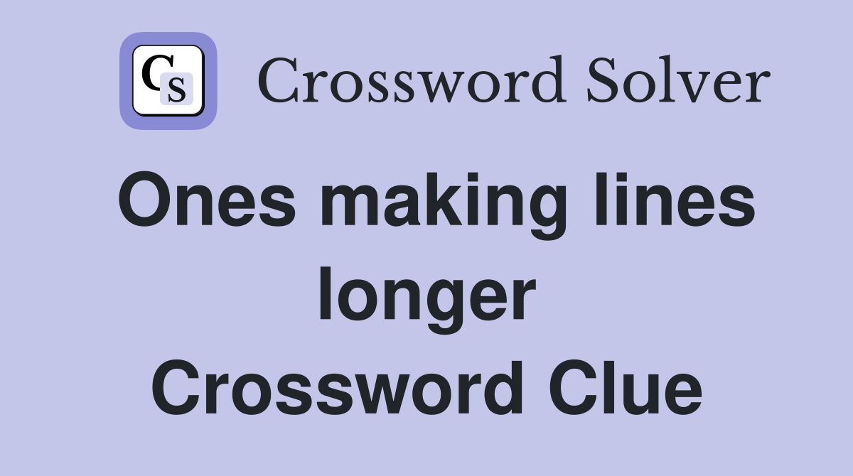 Ones making lines longer Crossword Clue