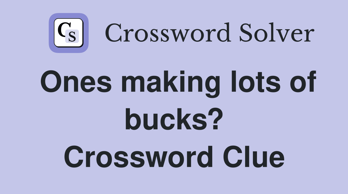 Ones making lots of bucks? Crossword Clue
