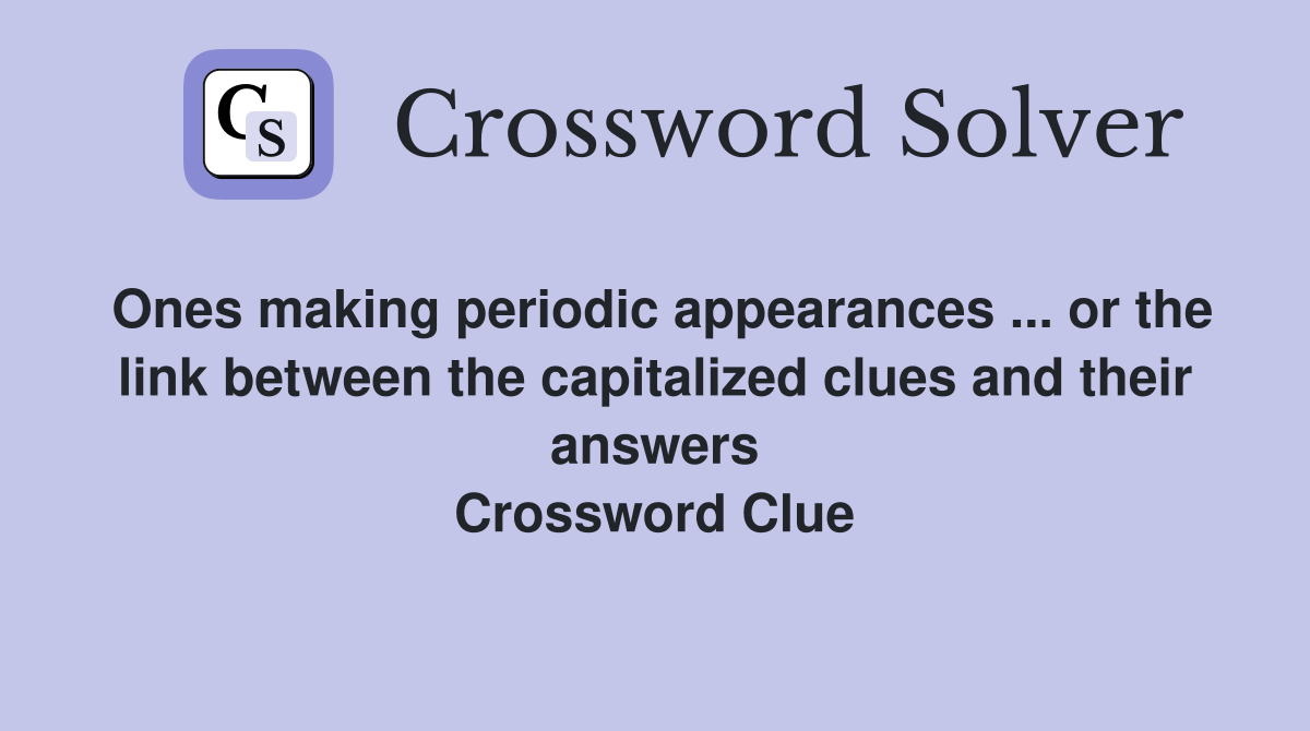 Ones making periodic appearances ... or the link between the capitalized clues and their answers Crossword Clue