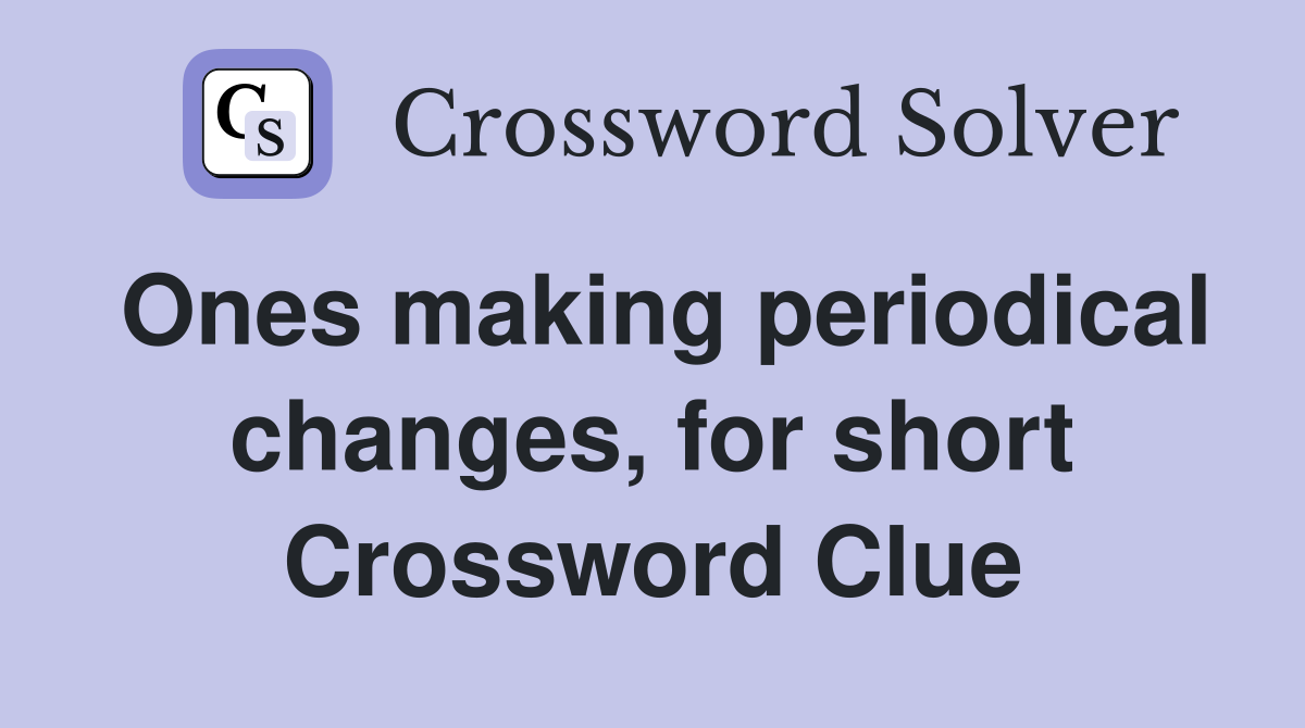 Ones making periodical changes, for short Crossword Clue
