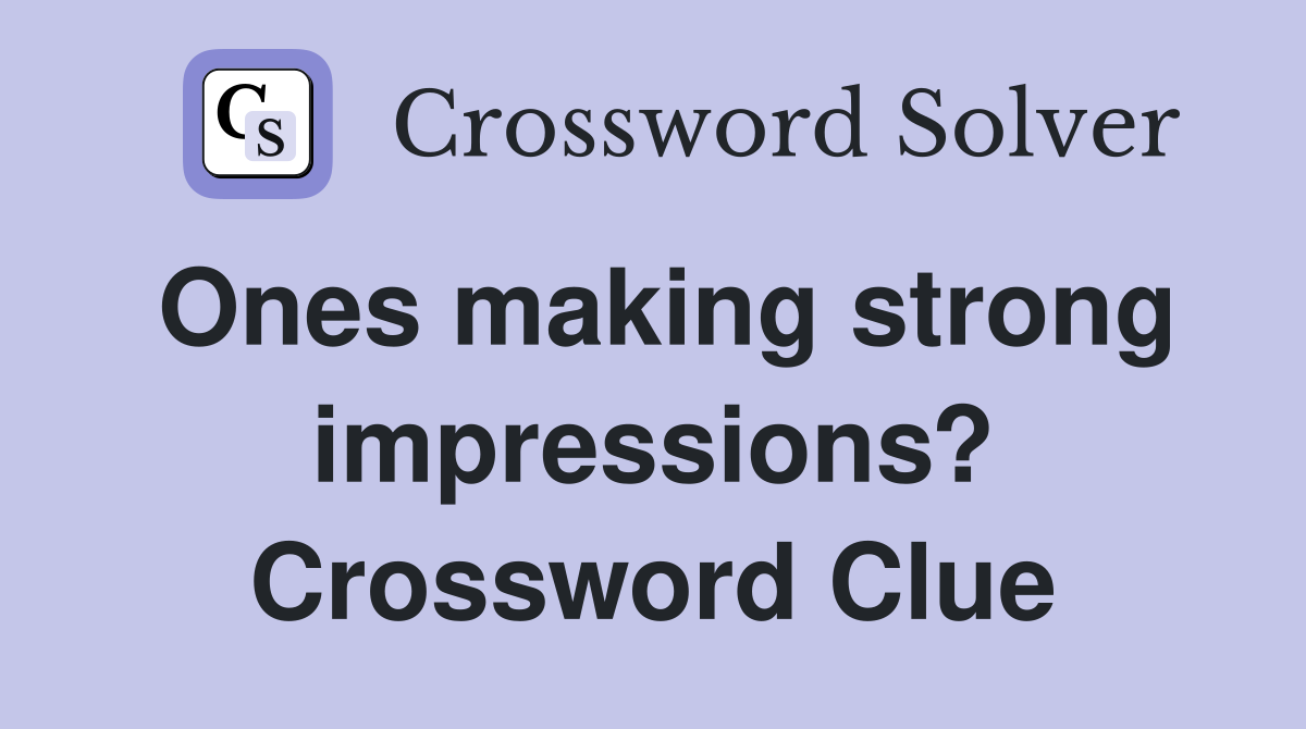 Ones making strong impressions? Crossword Clue