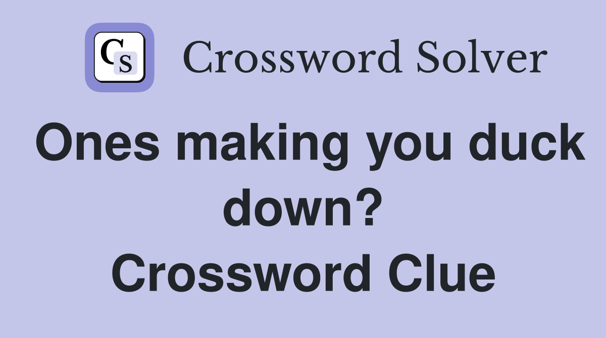 Ones making you duck down? Crossword Clue