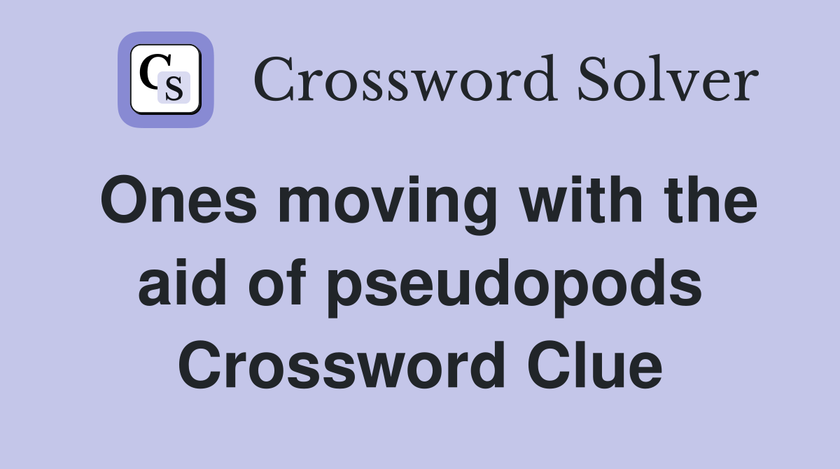 Ones moving with the aid of pseudopods Crossword Clue