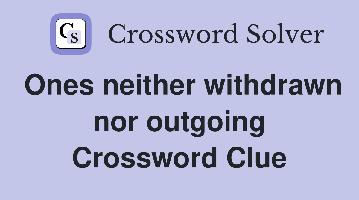 Ones neither withdrawn nor outgoing Crossword Clue
