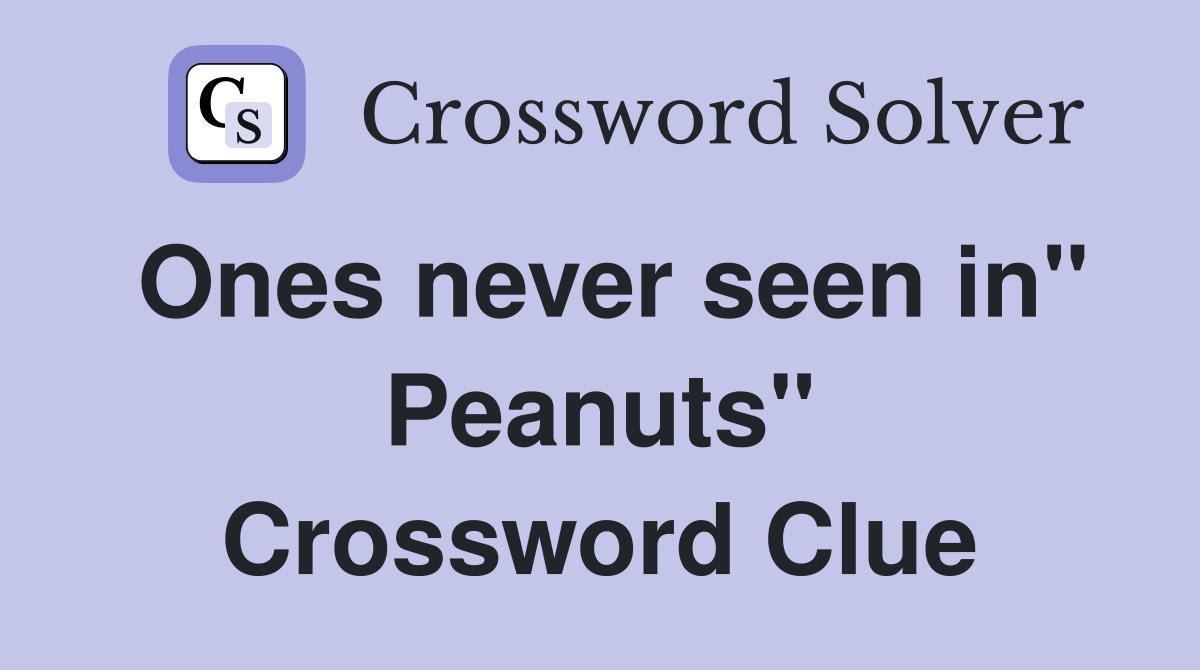 Ones never seen in" Peanuts" Crossword Clue