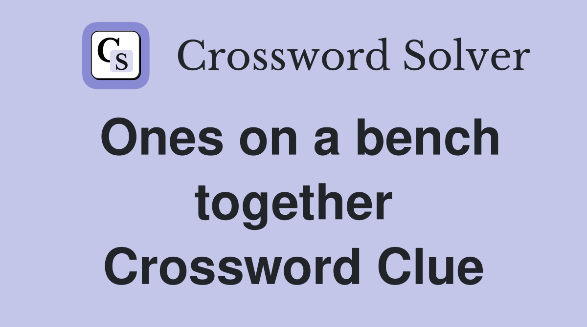 Ones on a bench together Crossword Clue
