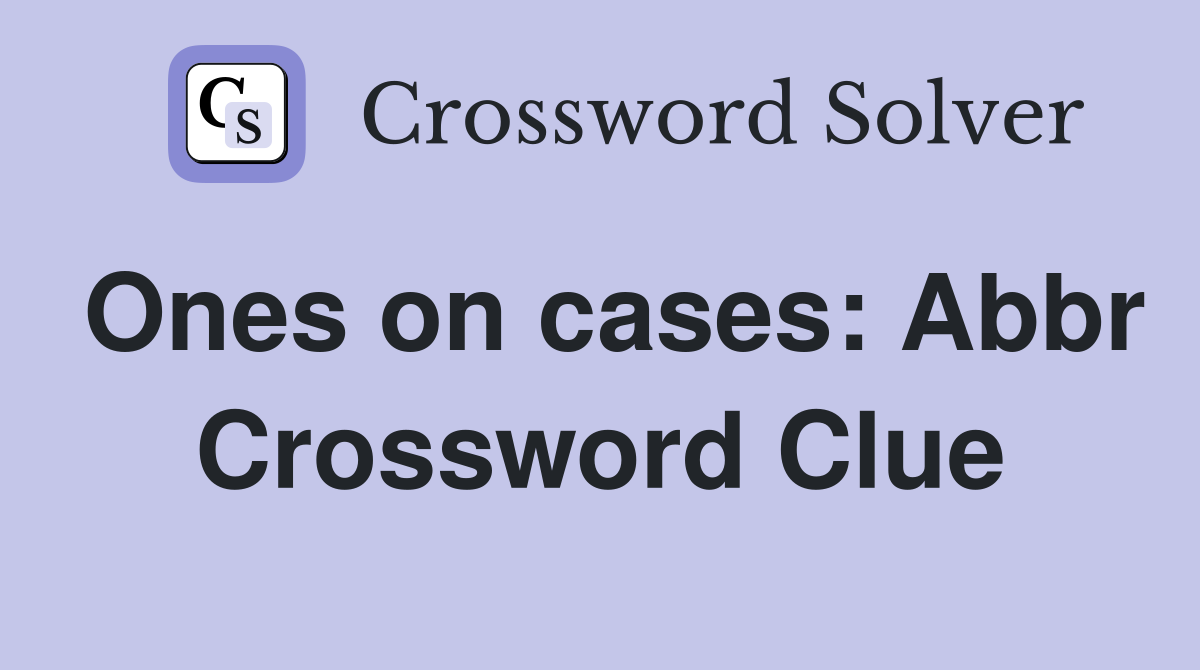 Ones on cases: Abbr Crossword Clue