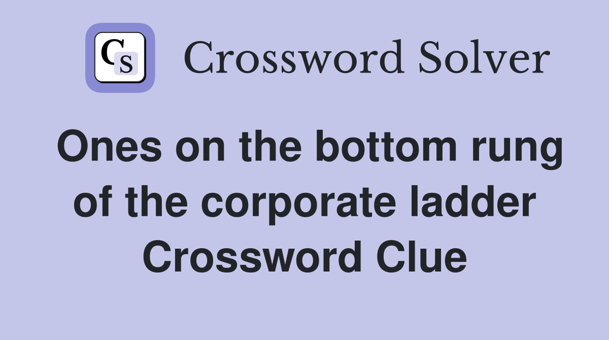 Ones on the bottom rung of the corporate ladder Crossword Clue