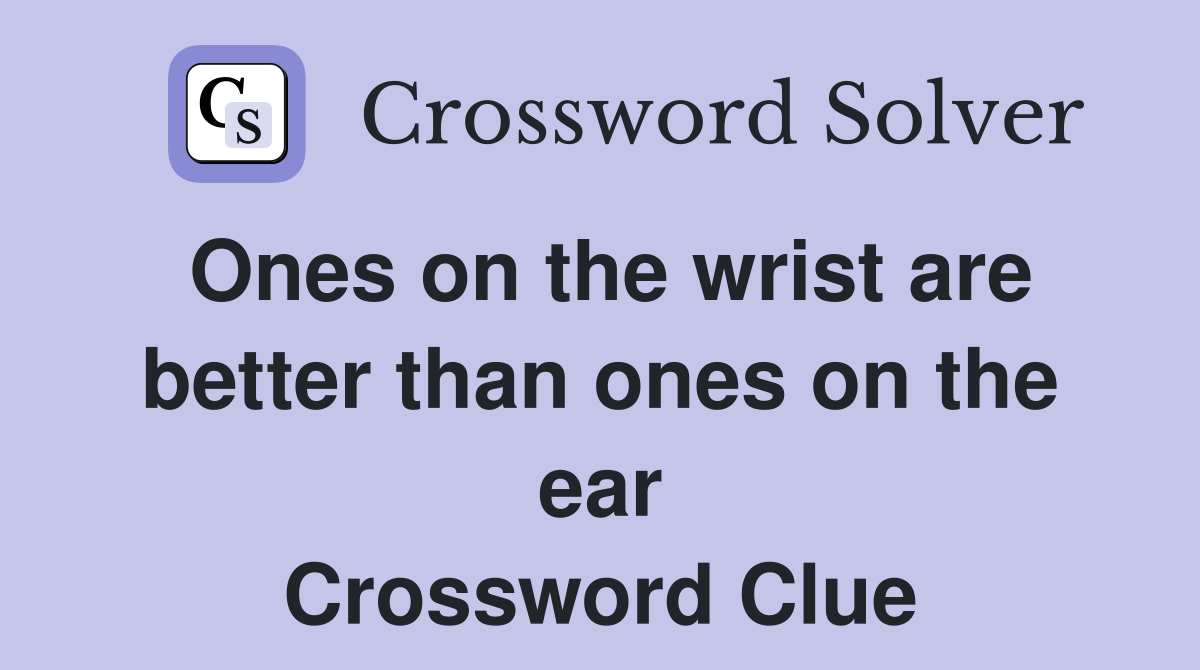 Ones on the wrist are better than ones on the ear Crossword Clue