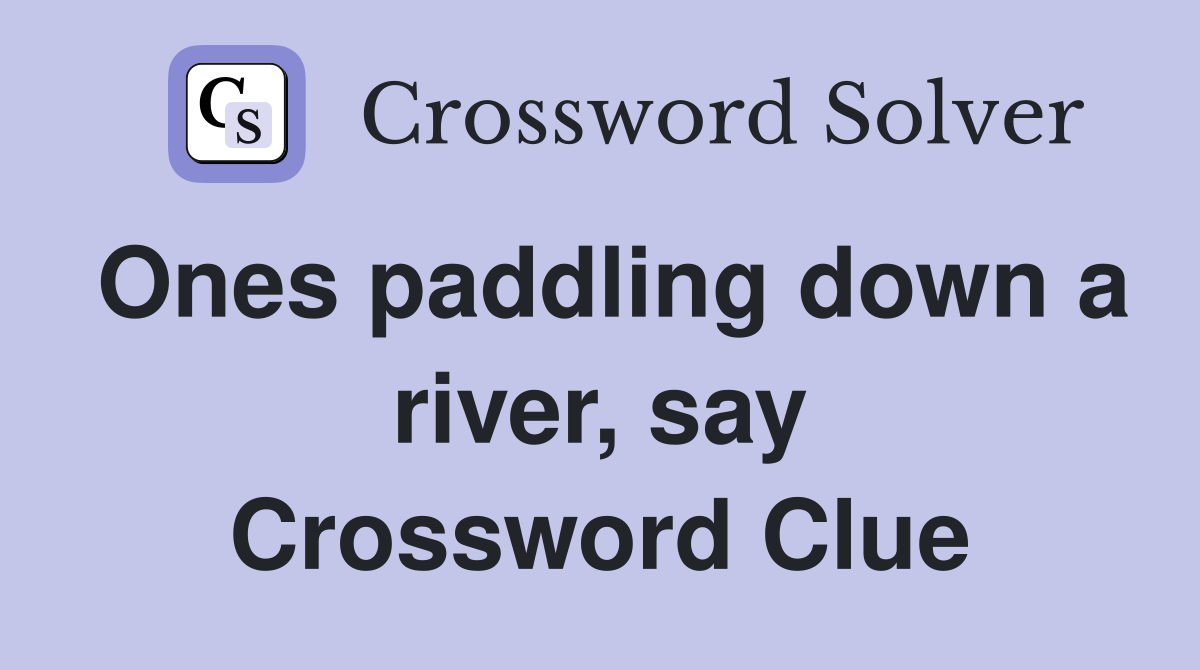 Ones paddling down a river, say Crossword Clue