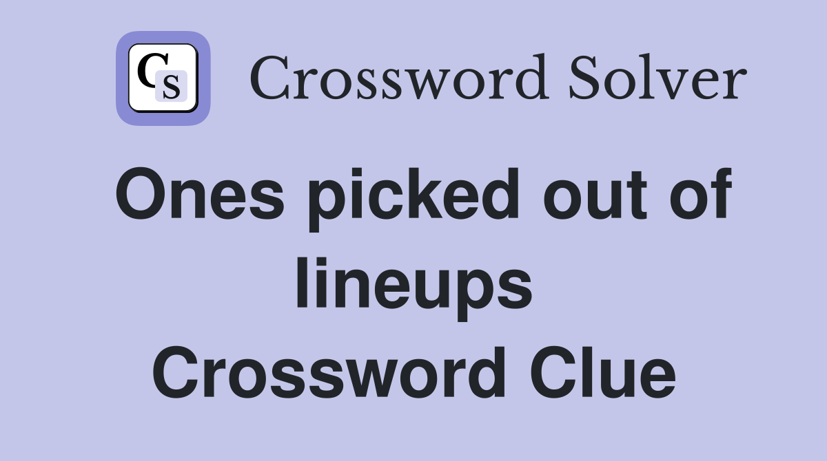 Ones picked out of lineups Crossword Clue