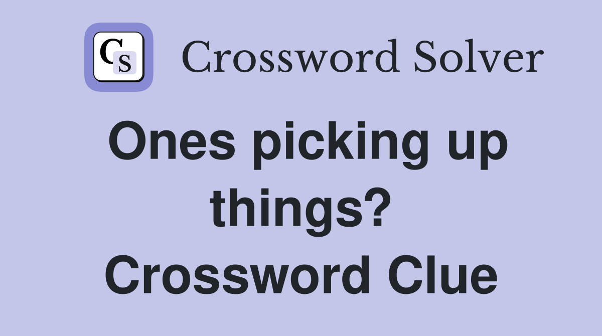 Ones picking up things? Crossword Clue