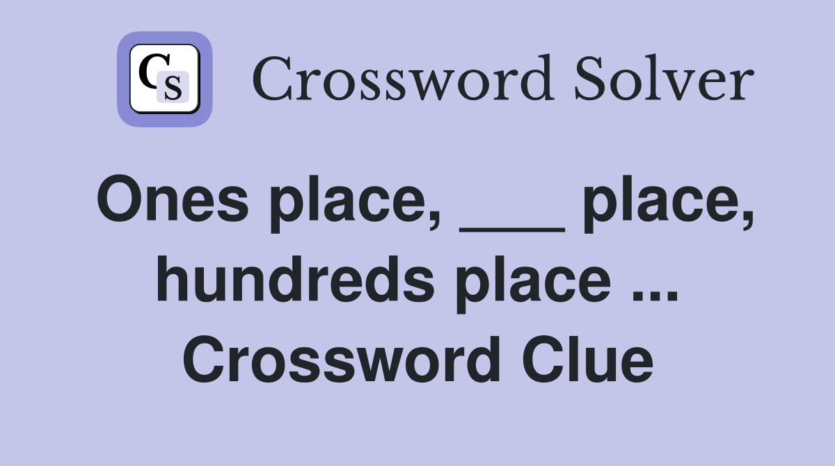 Ones place, ___ place, hundreds place ... Crossword Clue